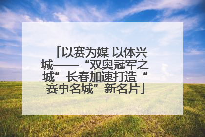 以赛为媒 以体兴城——“双奥冠军之城”长春加速打造“赛事名城”新名片