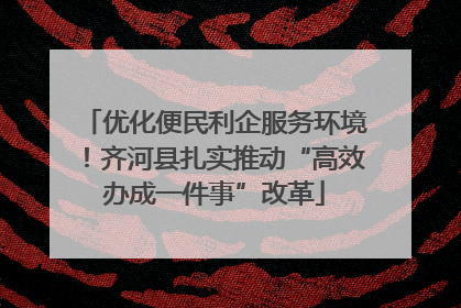 优化便民利企服务环境！齐河县扎实推动“高效办成一件事”改革
