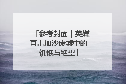 参考封面｜英媒直击加沙废墟中的饥饿与绝望