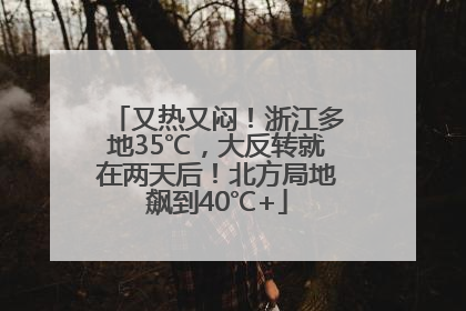 又热又闷！浙江多地35℃，大反转就在两天后！北方局地飙到40℃+