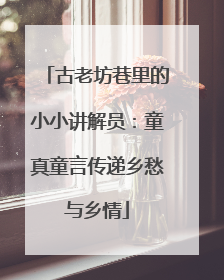 古老坊巷里的小小讲解员：童真童言传递乡愁与乡情