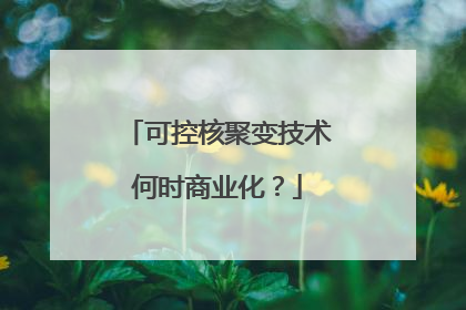 可控核聚变技术何时商业化？