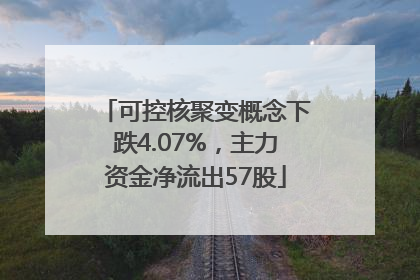 可控核聚变概念下跌4.07%，主力资金净流出57股
