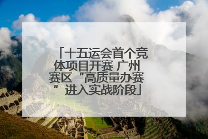 十五运会首个竞体项目开赛 广州赛区“高质量办赛”进入实战阶段