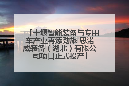 十堰智能装备与专用车产业再添劲旅 思诺威装备（湖北）有限公司项目正式投产