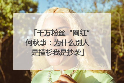 千万粉丝“网红”何秋亊：为什么别人是撞衫我是抄袭