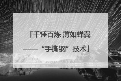 千锤百炼 薄如蝉翼——“手撕钢”技术