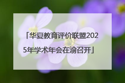 华夏教育评价联盟2025年学术年会在渝召开