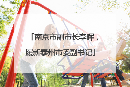 南京市副市长李晖，履新泰州市委副书记