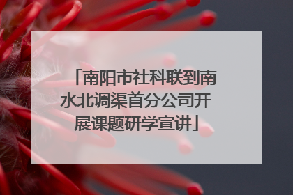 南阳市社科联到南水北调渠首分公司开展课题研学宣讲