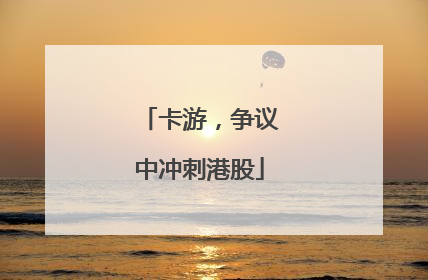 卡游，争议中冲刺港股