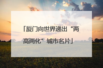厦门向世界递出“两高两化”城市名片
