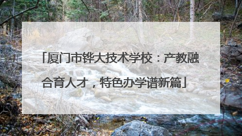厦门市铧大技术学校:产教融合育人才,特色办学谱新篇