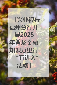 兴业银行福州分行开展2025年普及金融知识万里行“五进入”活动
