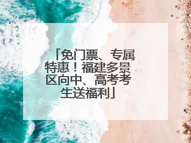 免门票、专属特惠！福建多景区向中、高考考生送福利