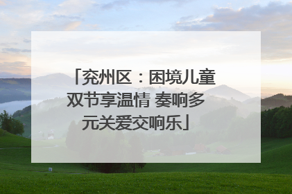 兖州区：困境儿童双节享温情 奏响多元关爱交响乐