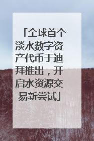 全球首个淡水数字资产代币于迪拜推出，开启水资源交易新尝试