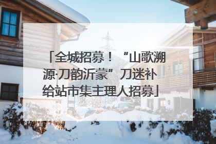 全城招募！“山歌溯源·刀韵沂蒙”刀迷补给站市集主理人招募