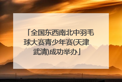 全国东西南北中羽毛球大赛青少年赛(天津武清)成功举办
