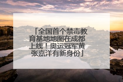全国首个禁毒教育基地地图在成都上线！奥运冠军黄张嘉洋有新身份