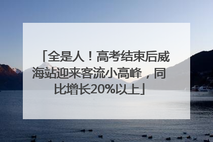 全是人!高考结束后威海站迎来客流小高峰,同比增长20%以上
