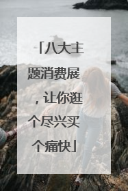八大主题消费展,让你逛个尽兴买个痛快