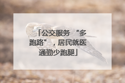 公交服务 “多跑路”，居民就医通勤少跑腿