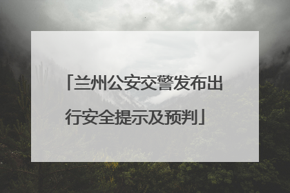 兰州公安交警发布出行安全提示及预判