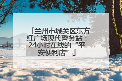 兰州市城关区东方红广场现代警务站：24小时在线的“平安便利店”