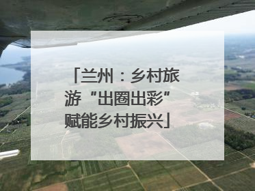 兰州：乡村旅游“出圈出彩”赋能乡村振兴