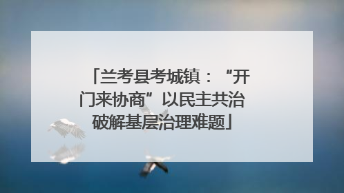 兰考县考城镇：“开门来协商”以民主共治破解基层治理难题