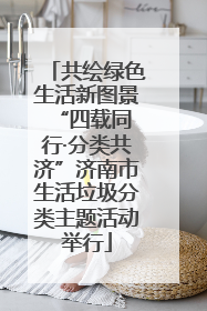 共绘绿色生活新图景 “四载同行·分类共济”济南市生活垃圾分类主题活动举行
