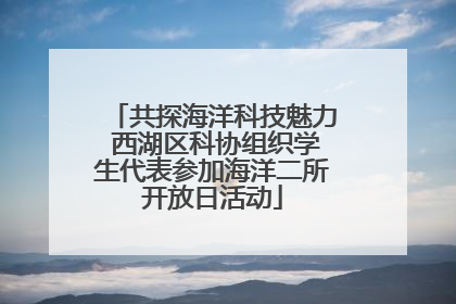 共探海洋科技魅力 西湖区科协组织学生代表参加海洋二所开放日活动