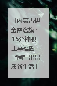 内蒙古伊金霍洛旗：15分钟职工幸福圈 “圈”出品质新生活