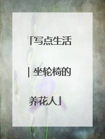 写点生活｜坐轮椅的养花人
