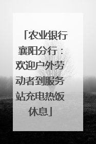 农业银行襄阳分行：欢迎户外劳动者到服务站充电热饭休息