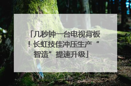 几秒钟一台电视背板！长虹技佳冲压生产“智造”提速升级