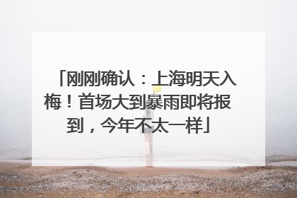 刚刚确认：上海明天入梅！首场大到暴雨即将报到，今年不太一样