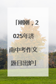 刚刚，2025年济南中考作文题目出炉