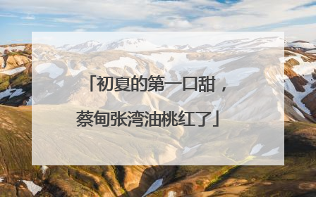 初夏的第一口甜，蔡甸张湾油桃红了