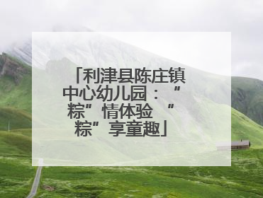 利津县陈庄镇中心幼儿园：“粽”情体验 “粽”享童趣