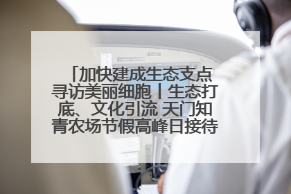 加快建成生态支点 寻访美丽细胞丨生态打底、文化引流 天门知青农场节假高峰日接待游客2万人次