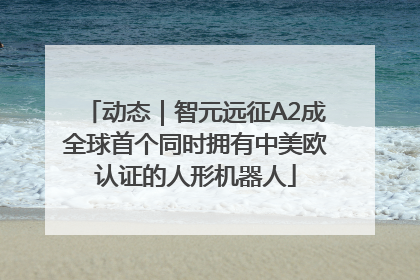 动态｜智元远征A2成全球首个同时拥有中美欧认证的人形机器人