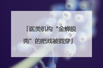 医美机构“金蝉脱壳”的把戏被戳穿