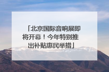 北京国际音响展即将开幕！今年特别推出补贴惠民举措