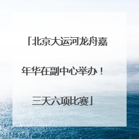 北京大运河龙舟嘉年华在副中心举办！三天六项比赛