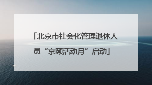 北京市社会化管理退休人员“京颐活动月”启动