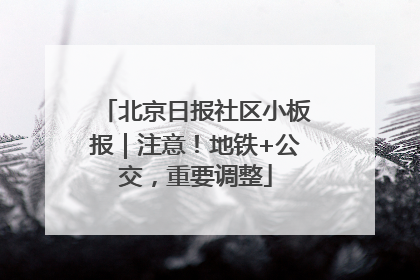 北京日报社区小板报｜注意！地铁+公交，重要调整