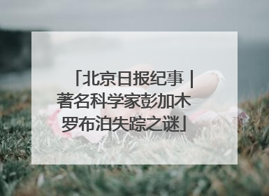 北京日报纪事｜著名科学家彭加木罗布泊失踪之谜