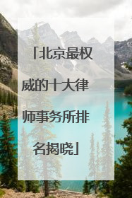北京最权威的十大律师事务所排名揭晓